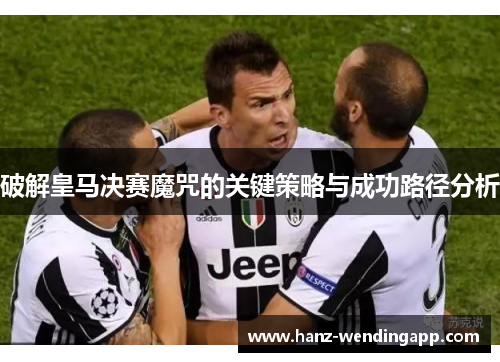 破解皇马决赛魔咒的关键策略与成功路径分析