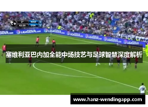 塞维利亚巴内加全能中场技艺与足球智慧深度解析