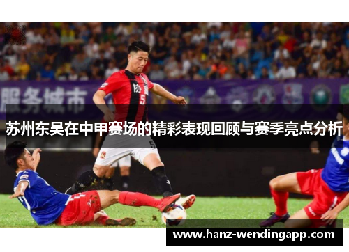 苏州东吴在中甲赛场的精彩表现回顾与赛季亮点分析