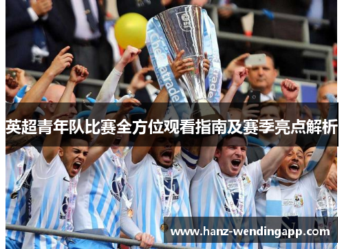 英超青年队比赛全方位观看指南及赛季亮点解析