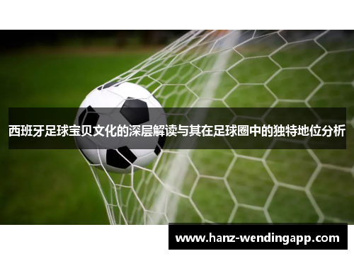 西班牙足球宝贝文化的深层解读与其在足球圈中的独特地位分析