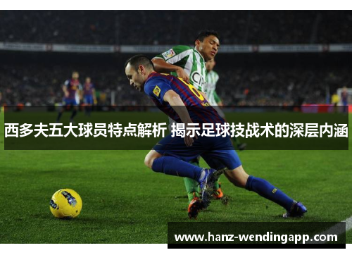 西多夫五大球员特点解析 揭示足球技战术的深层内涵