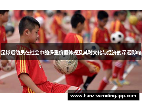 足球运动员在社会中的多重价值体现及其对文化与经济的深远影响