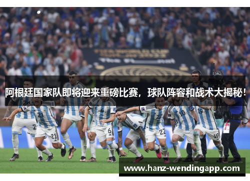阿根廷国家队即将迎来重磅比赛，球队阵容和战术大揭秘！