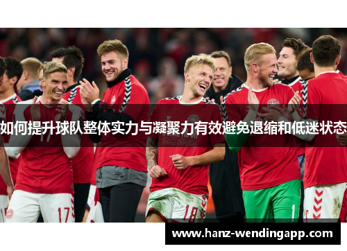 如何提升球队整体实力与凝聚力有效避免退缩和低迷状态