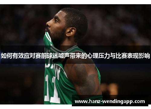 如何有效应对赛前球迷嘘声带来的心理压力与比赛表现影响