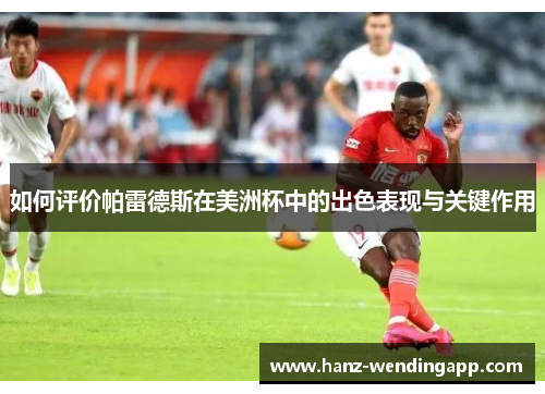 如何评价帕雷德斯在美洲杯中的出色表现与关键作用