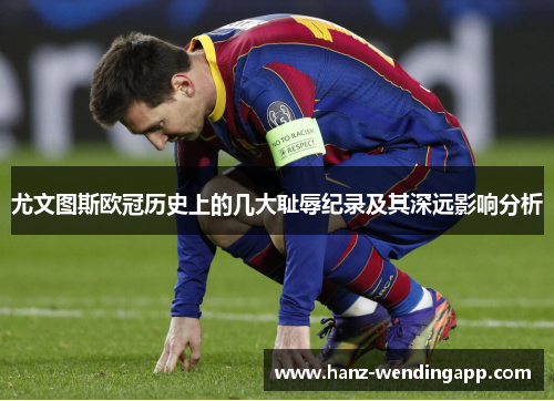 尤文图斯欧冠历史上的几大耻辱纪录及其深远影响分析