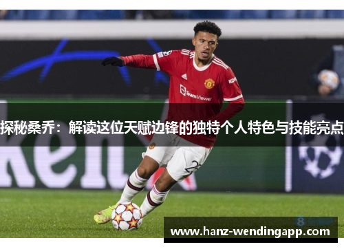 探秘桑乔：解读这位天赋边锋的独特个人特色与技能亮点