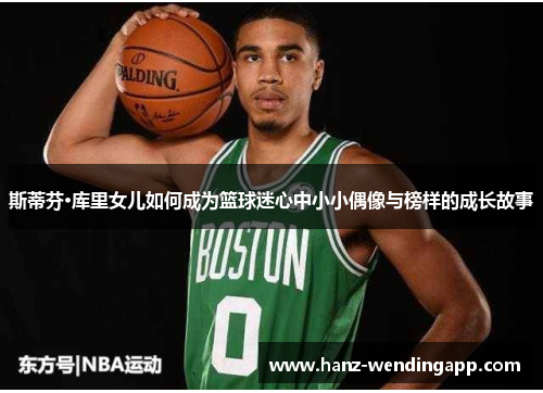 斯蒂芬·库里女儿如何成为篮球迷心中小小偶像与榜样的成长故事