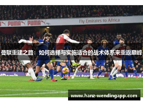曼联重建之路：如何选择与实施适合的战术体系来重返巅峰
