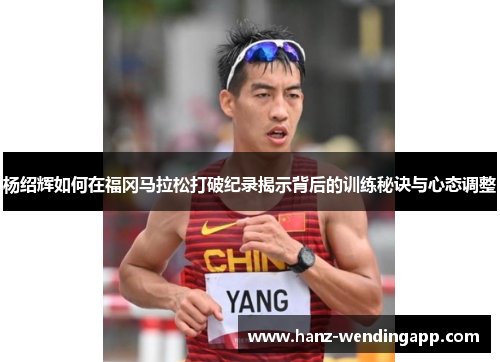杨绍辉如何在福冈马拉松打破纪录揭示背后的训练秘诀与心态调整
