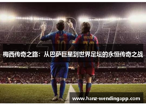 梅西传奇之路：从巴萨巨星到世界足坛的永恒传奇之战