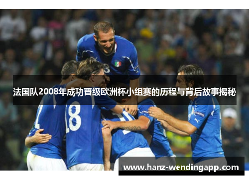 法国队2008年成功晋级欧洲杯小组赛的历程与背后故事揭秘