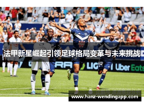 法甲新星崛起引领足球格局变革与未来挑战