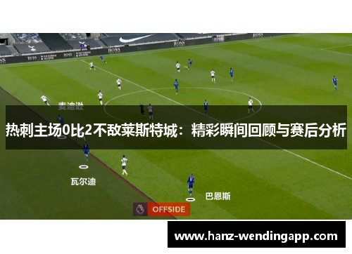 热刺主场0比2不敌莱斯特城：精彩瞬间回顾与赛后分析