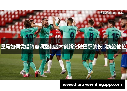 皇马如何凭借阵容调整和战术创新突破巴萨的长期统治地位