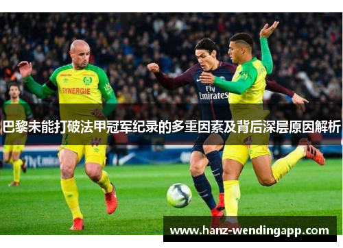 巴黎未能打破法甲冠军纪录的多重因素及背后深层原因解析