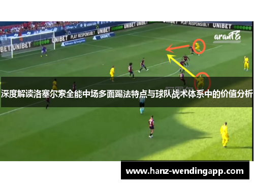 深度解读洛塞尔索全能中场多面踢法特点与球队战术体系中的价值分析