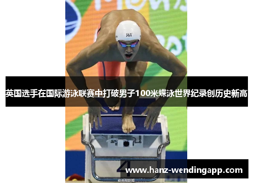 英国选手在国际游泳联赛中打破男子100米蝶泳世界纪录创历史新高