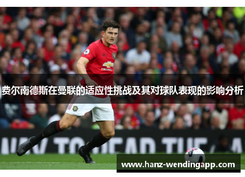 费尔南德斯在曼联的适应性挑战及其对球队表现的影响分析