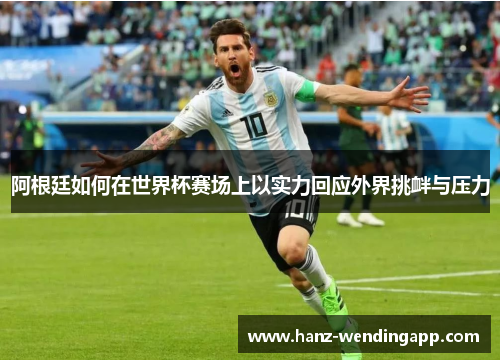 阿根廷如何在世界杯赛场上以实力回应外界挑衅与压力
