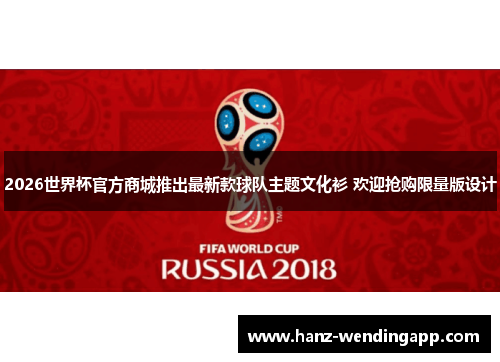 2026世界杯官方商城推出最新款球队主题文化衫 欢迎抢购限量版设计