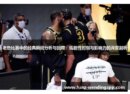 老詹比赛中的经典瞬间分析与回顾：戏剧性时刻与影响力的深度剖析